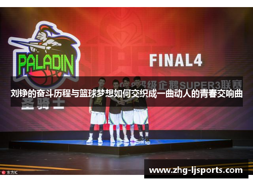 刘铮的奋斗历程与篮球梦想如何交织成一曲动人的青春交响曲