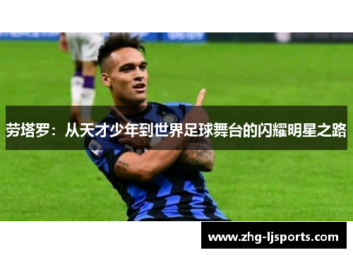 劳塔罗：从天才少年到世界足球舞台的闪耀明星之路