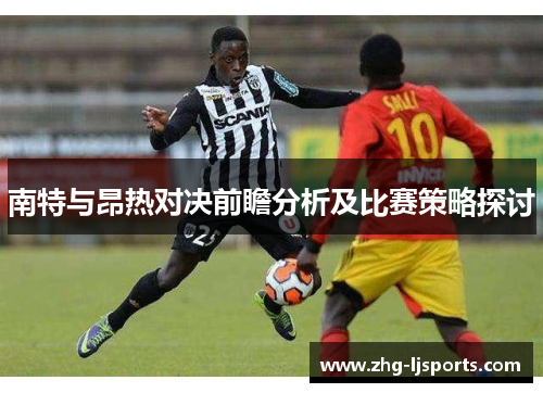 南特与昂热对决前瞻分析及比赛策略探讨