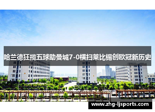 哈兰德狂揽五球助曼城7-0横扫莱比锡创欧冠新历史