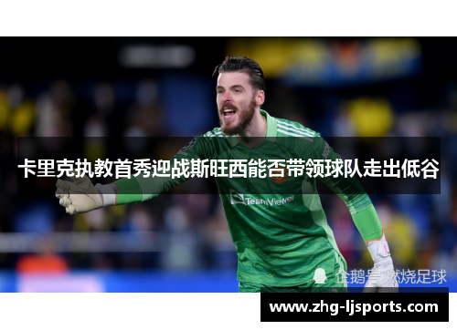 卡里克执教首秀迎战斯旺西能否带领球队走出低谷