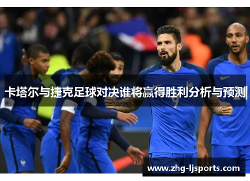 卡塔尔与捷克足球对决谁将赢得胜利分析与预测