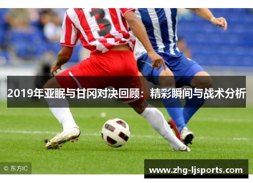 2019年亚眠与甘冈对决回顾：精彩瞬间与战术分析