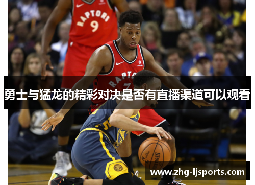 勇士与猛龙的精彩对决是否有直播渠道可以观看