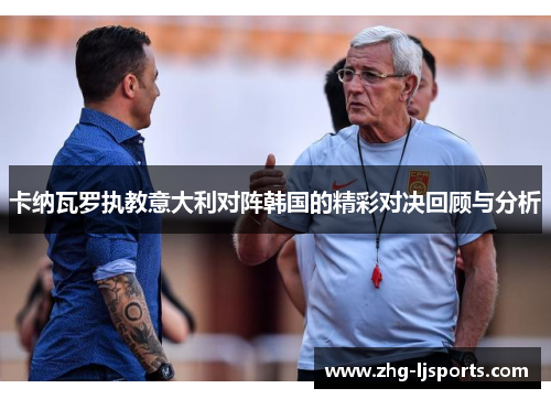 卡纳瓦罗执教意大利对阵韩国的精彩对决回顾与分析