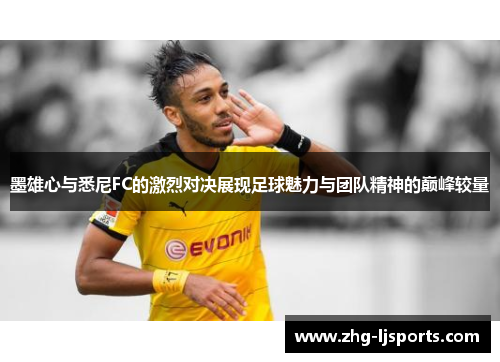 墨雄心与悉尼FC的激烈对决展现足球魅力与团队精神的巅峰较量
